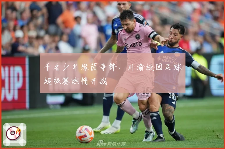 千名少年绿茵争锋,川渝校园足球超级赛燃情开战