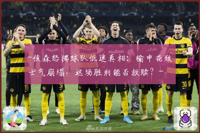 -侯森怒揭球队低迷真相:输申花致士气崩塌,这场胜利能否救赎?-