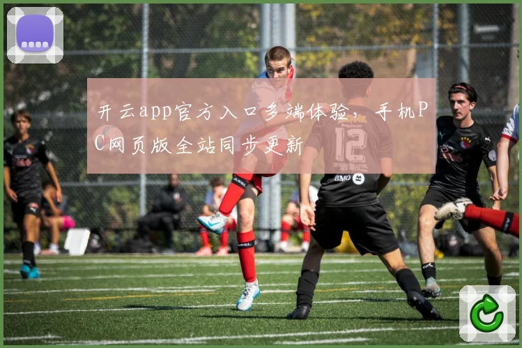 开云app官方入口多端体验，手机PC网页版全站同步更新
