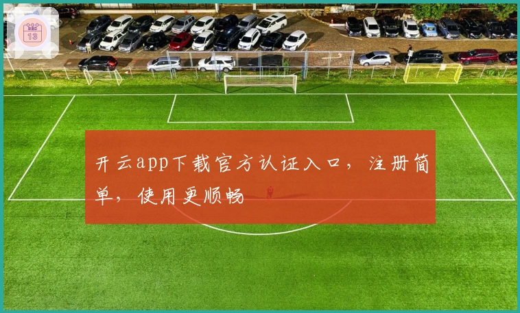开云app下载官方认证入口，注册简单，使用更顺畅