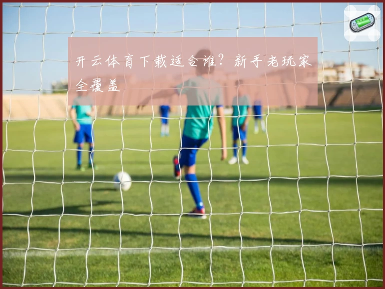 开云体育下载适合谁？新手老玩家全覆盖