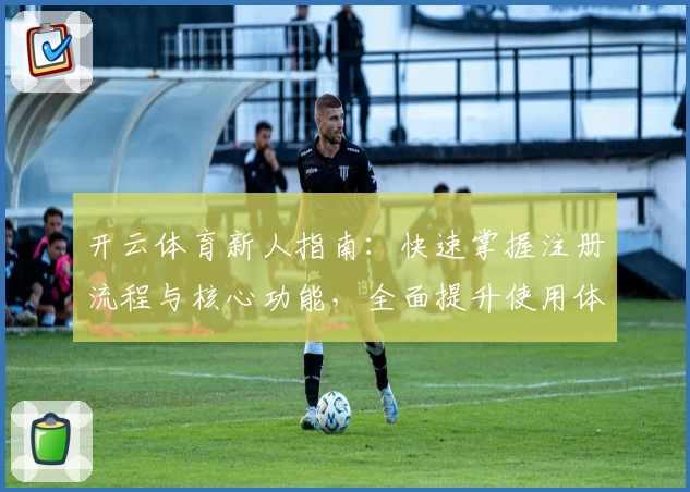 开云体育新人指南：快速掌握注册流程与核心功能，全面提升使用体验