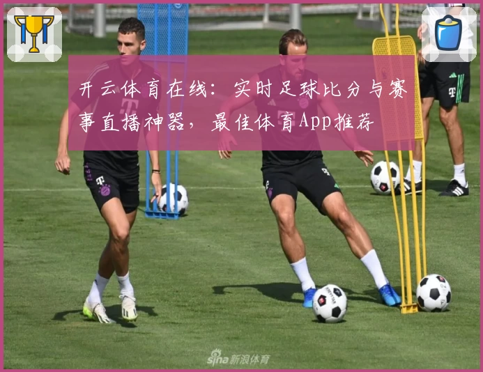 开云体育在线：实时足球比分与赛事直播神器，最佳体育App推荐